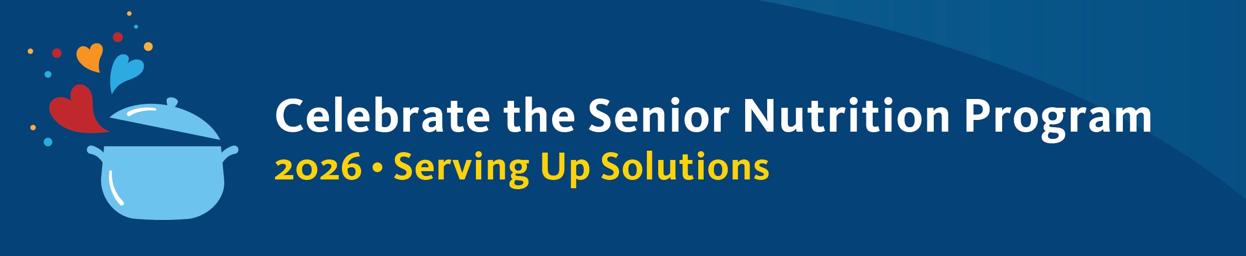 Banner graphic with a blue background reading, “Celebrate the Senior Nutrition Program — 2026: Serving Up Solutions.” An illustrated cooking pot appears on the left with colorful heart shapes rising from it.